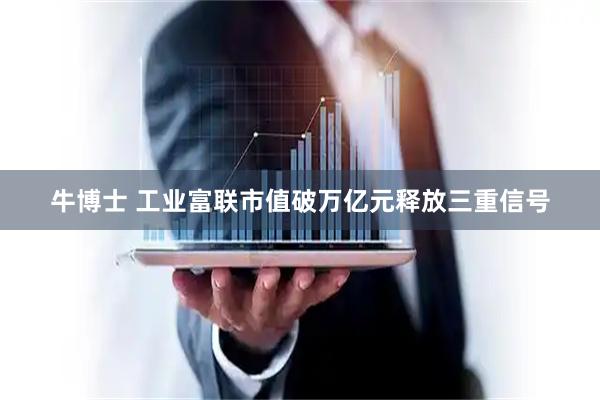 牛博士 工业富联市值破万亿元释放三重信号