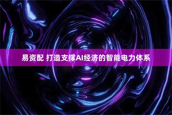 易资配 打造支撑AI经济的智能电力体系
