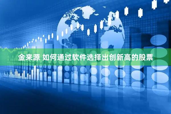 金来源 如何通过软件选择出创新高的股票