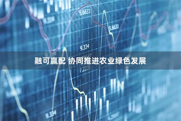 融可赢配 协同推进农业绿色发展
