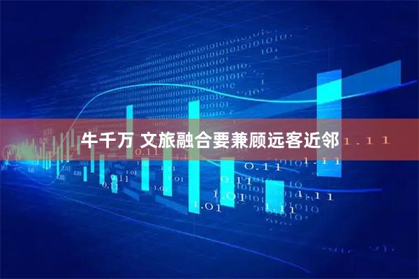 牛千万 文旅融合要兼顾远客近邻