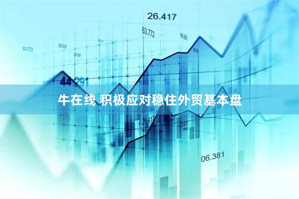 牛在线 积极应对稳住外贸基本盘