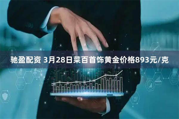 驰盈配资 3月28日菜百首饰黄金价格893元/克