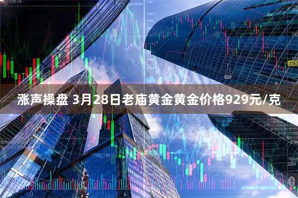 涨声操盘 3月28日老庙黄金黄金价格929元/克