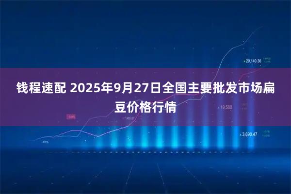 钱程速配 2025年9月27日全国主要批发市场扁豆价格行情