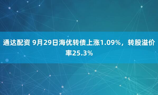 通达配资 9月29日海优转债上涨1.09%，转股溢价率25.3%