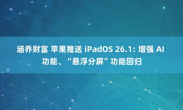 涵乔财富 苹果推送 iPadOS 26.1: 增强 AI 功能、“悬浮分屏”功能回归