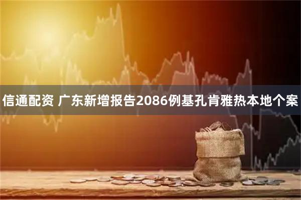 信通配资 广东新增报告2086例基孔肯雅热本地个案