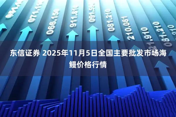 东信证券 2025年11月5日全国主要批发市场海鳗价格行情