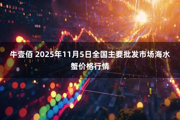 牛壹佰 2025年11月5日全国主要批发市场海水蟹价格行情