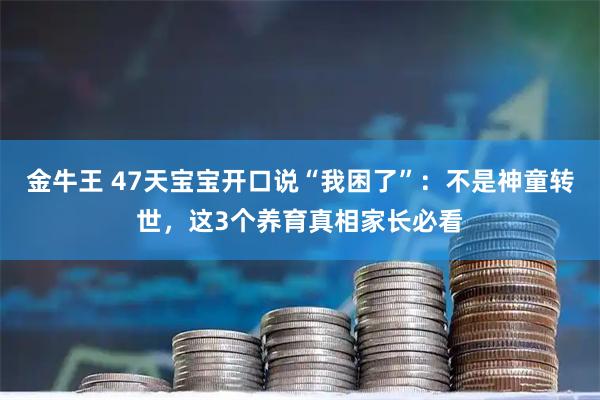金牛王 47天宝宝开口说“我困了”：不是神童转世，这3个养育真相家长必看