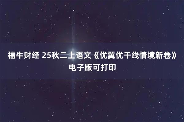 福牛财经 25秋二上语文《优翼优干线情境新卷》电子版可打印