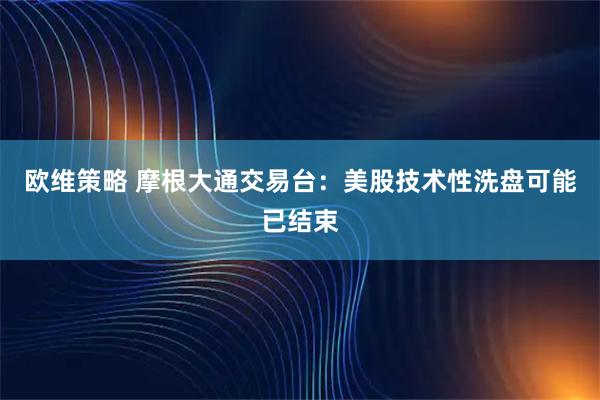 欧维策略 摩根大通交易台：美股技术性洗盘可能已结束